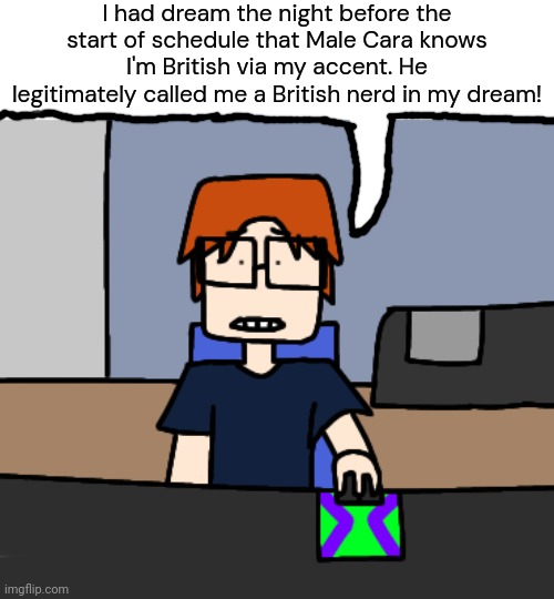 MC had a dream on August 2nd the night before the schedule where apparently, Male Cara guessed he was British. | I had dream the night before the start of schedule that Male Cara knows I'm British via my accent. He legitimately called me a British nerd in my dream! | image tagged in mc shocked while looking at the computer,mc,british,dream,comics,moscovio may | made w/ Imgflip meme maker