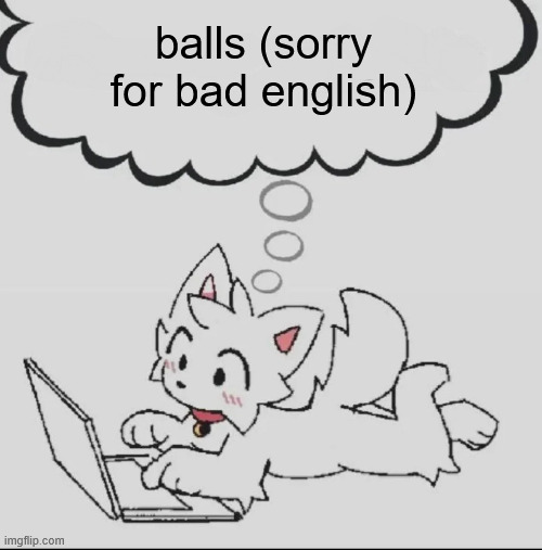 gn | balls (sorry for bad english) | image tagged in huh guh hwuh | made w/ Imgflip meme maker