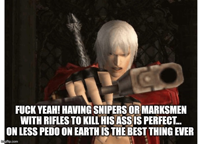 Dante (Devil May Cry) | FUCK YEAH! HAVING SNIPERS OR MARKSMEN WITH RIFLES TO KILL HIS ASS IS PERFECT... ON LESS PEDO ON EARTH IS THE BEST THING EVER | image tagged in dante devil may cry | made w/ Imgflip meme maker