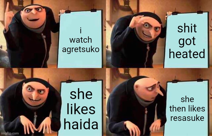 fr | i watch agretsuko; shit got heated; she likes haida; she then likes resasuke | image tagged in memes,gru's plan | made w/ Imgflip meme maker
