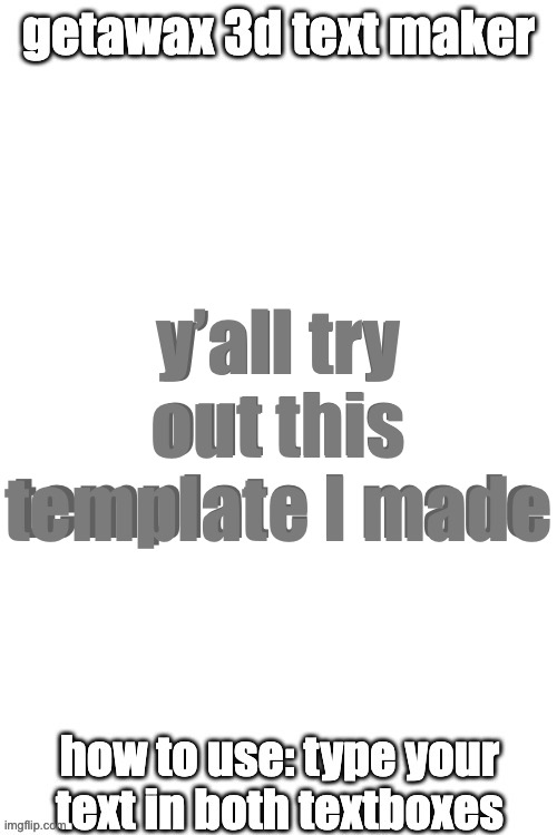 3d text maker (June 2025: you may have to tweak the text boxes) | y’all try out this template I made; y’all try out this template I made | image tagged in 3d text maker june 2025 you may have to tweak the text boxes | made w/ Imgflip meme maker