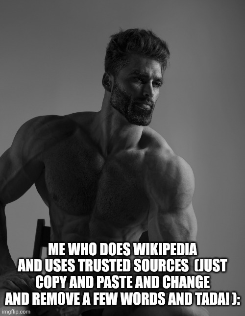 Giga Chad | ME WHO DOES WIKIPEDIA AND USES TRUSTED SOURCES  (JUST COPY AND PASTE AND CHANGE AND REMOVE A FEW WORDS AND TADA! ): | image tagged in giga chad | made w/ Imgflip meme maker