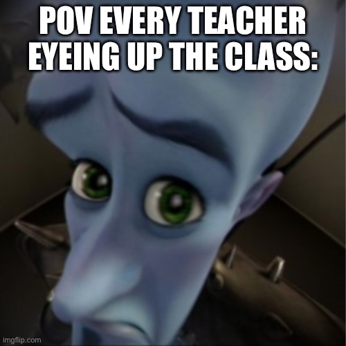 Teachers be like | POV EVERY TEACHER EYEING UP THE CLASS: | image tagged in megamind peeking | made w/ Imgflip meme maker