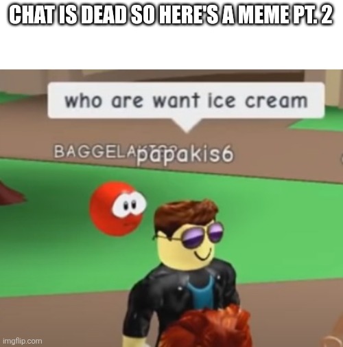 roblox memes | CHAT IS DEAD SO HERE'S A MEME PT. 2 | image tagged in roblox memes | made w/ Imgflip meme maker