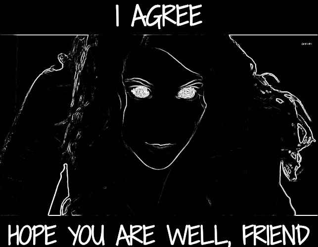 Hypnotizing | I AGREE HOPE YOU ARE WELL, FRIEND | image tagged in hypnotizing | made w/ Imgflip meme maker