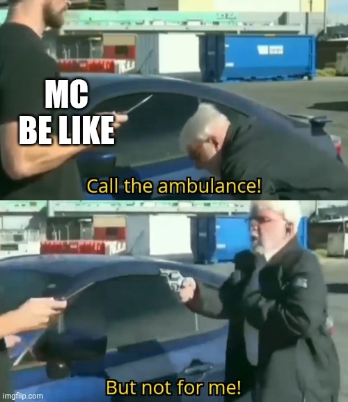 Call an ambulance but not for me | MC BE LIKE | image tagged in call an ambulance but not for me | made w/ Imgflip meme maker