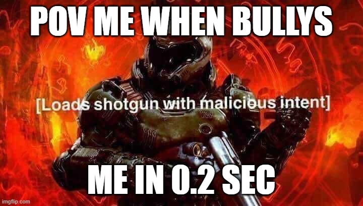 doom slayer by hunt 7 | POV ME WHEN BULLYS; ME IN 0.2 SEC | image tagged in loads shotgun with malicious intent | made w/ Imgflip meme maker