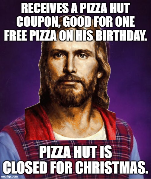 Bad Luck Jesus | RECEIVES A PIZZA HUT COUPON, GOOD FOR ONE FREE PIZZA ON HIS BIRTHDAY. PIZZA HUT IS CLOSED FOR CHRISTMAS. | image tagged in memes,bad luck brian,jesus,pizza hut,coupon,closed for christmas | made w/ Imgflip meme maker