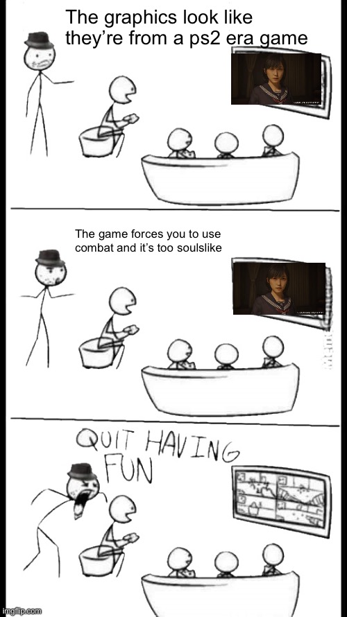 Quit Having Fun | The graphics look like they’re from a ps2 era game; The game forces you to use combat and it’s too soulslike | image tagged in quit having fun | made w/ Imgflip meme maker