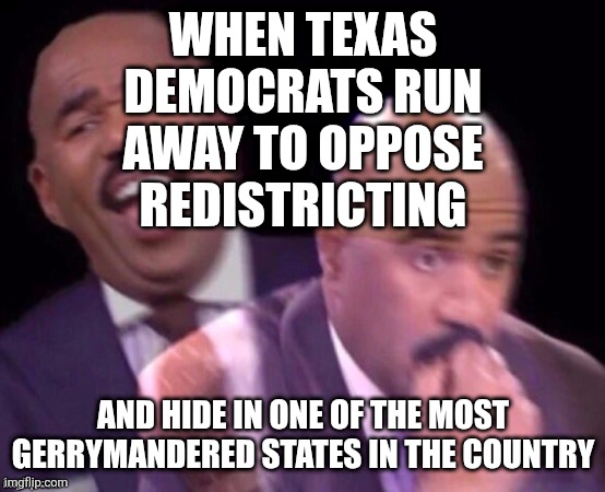 we'll show you what gerrymandering really looks like! | WHEN TEXAS DEMOCRATS RUN AWAY TO OPPOSE REDISTRICTING; AND HIDE IN ONE OF THE MOST GERRYMANDERED STATES IN THE COUNTRY | image tagged in steve harvey laughing then surprised meme,political meme,democrats,texas,liberal hypocrisy | made w/ Imgflip meme maker