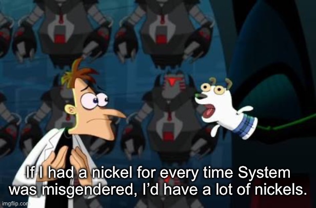 Doofenschmirtz nickel | If I had a nickel for every time System was misgendered, I’d have a lot of nickels. | image tagged in doofenschmirtz nickel | made w/ Imgflip meme maker