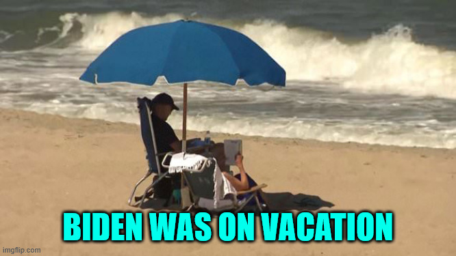 Biden vacation | BIDEN WAS ON VACATION | image tagged in biden vacation | made w/ Imgflip meme maker