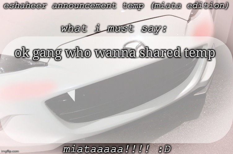 eshaheer announcement temp (miataaa :D) | ok gang who wanna shared temp | image tagged in eshaheer announcement temp miataaa d | made w/ Imgflip meme maker