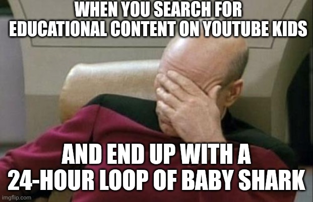 Captain Picard Facepalm Meme YouTube Kids | WHEN YOU SEARCH FOR EDUCATIONAL CONTENT ON YOUTUBE KIDS; AND END UP WITH A 24-HOUR LOOP OF BABY SHARK | image tagged in memes,captain picard facepalm,funny,youtube | made w/ Imgflip meme maker
