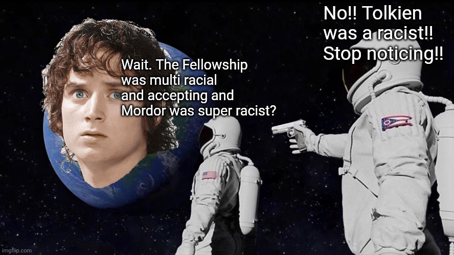 Always Has Been Meme | No!! Tolkien was a racist!! Stop noticing!! Wait. The Fellowship was multi racial and accepting and Mordor was super racist? | image tagged in memes,always has been | made w/ Imgflip meme maker