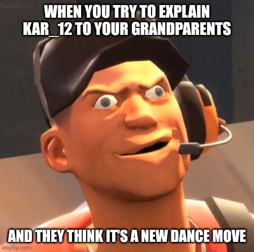 TF2 Scout | WHEN YOU TRY TO EXPLAIN KAR_12 TO YOUR GRANDPARENTS; AND THEY THINK IT'S A NEW DANCE MOVE | image tagged in tf2 scout | made w/ Imgflip meme maker