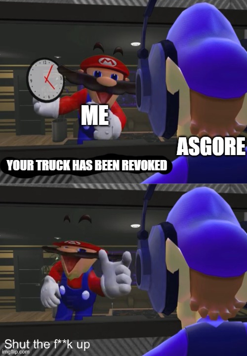 idk wy | ASGORE; ME; YOUR TRUCK HAS BEEN REVOKED | image tagged in shut the f k up,undertale | made w/ Imgflip meme maker