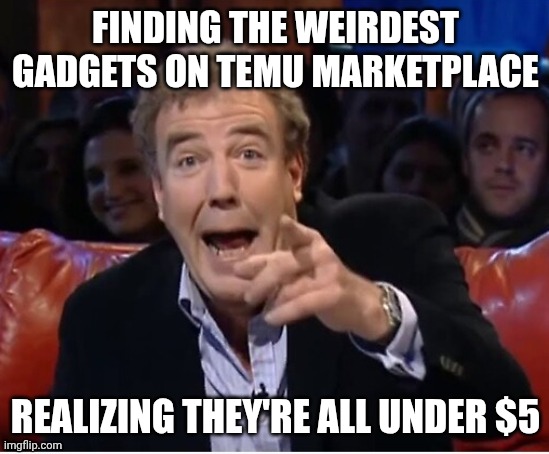 Jeremy Clarkson Laugh Meme TEMU | FINDING THE WEIRDEST GADGETS ON TEMU MARKETPLACE; REALIZING THEY'RE ALL UNDER $5 | image tagged in jeremy clarkson laugh,memes,funny,temu | made w/ Imgflip meme maker