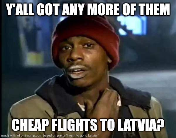 Y'all Got Any More Of That | Y'ALL GOT ANY MORE OF THEM; CHEAP FLIGHTS TO LATVIA? | image tagged in memes,y'all got any more of that | made w/ Imgflip meme maker