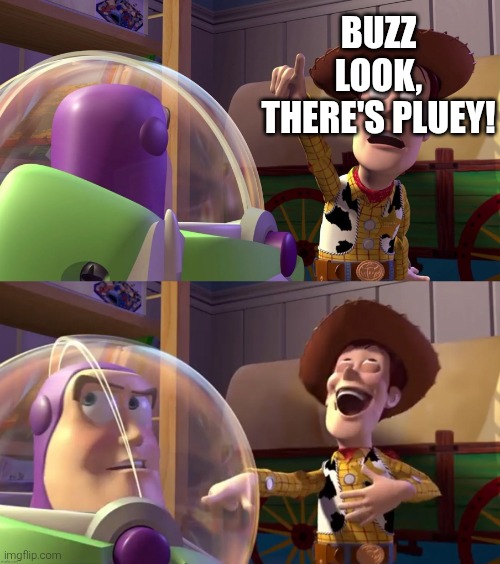 HAHAHAHAHAHA | BUZZ LOOK, THERE'S PLUEY! | image tagged in toy story funny scene | made w/ Imgflip meme maker