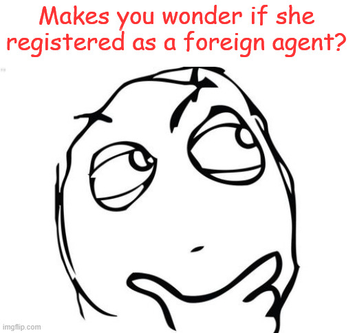 Question Rage Face Meme | Makes you wonder if she registered as a foreign agent? | image tagged in memes,question rage face | made w/ Imgflip meme maker