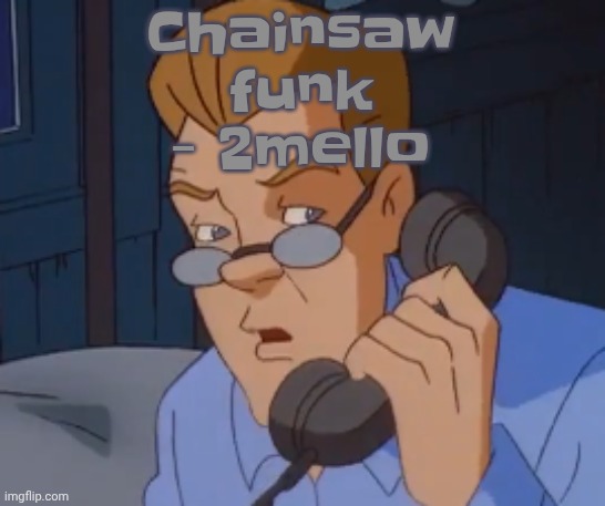 Chainsaw funk - 2mello | image tagged in when the boring ass phone call kicks in | made w/ Imgflip meme maker