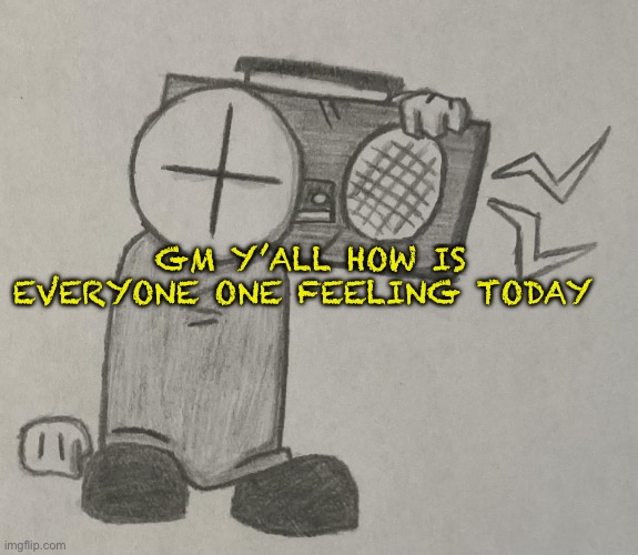 Gm guys | GM Y’ALL HOW IS EVERYONE ONE FEELING TODAY | made w/ Imgflip meme maker