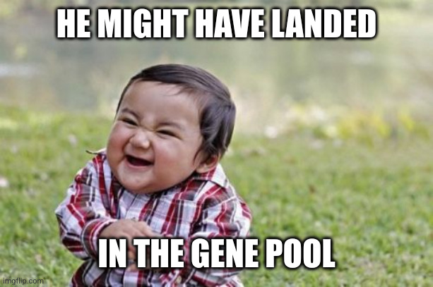 Evil Toddler Meme | HE MIGHT HAVE LANDED IN THE GENE POOL | image tagged in memes,evil toddler | made w/ Imgflip meme maker