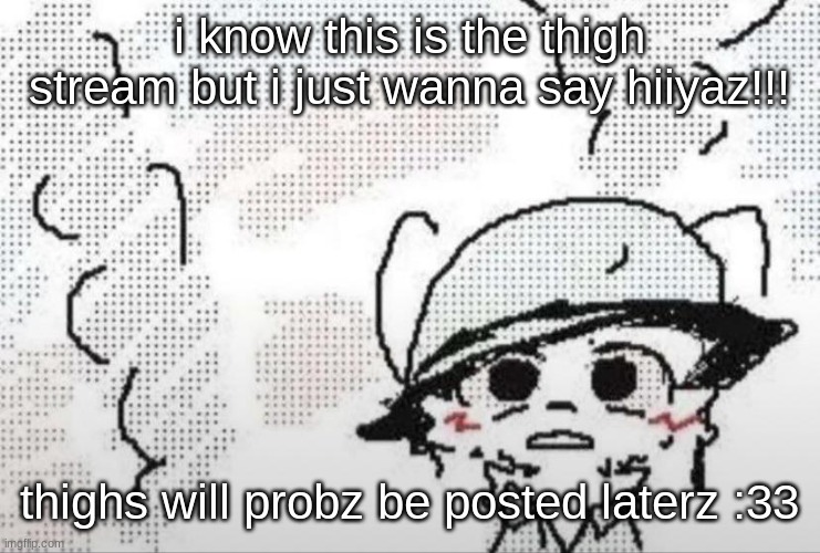 Boykisser thousand yard stare | i know this is the thigh stream but i just wanna say hiiyaz!!! thighs will probz be posted laterz :33 | image tagged in boykisser thousand yard stare | made w/ Imgflip meme maker