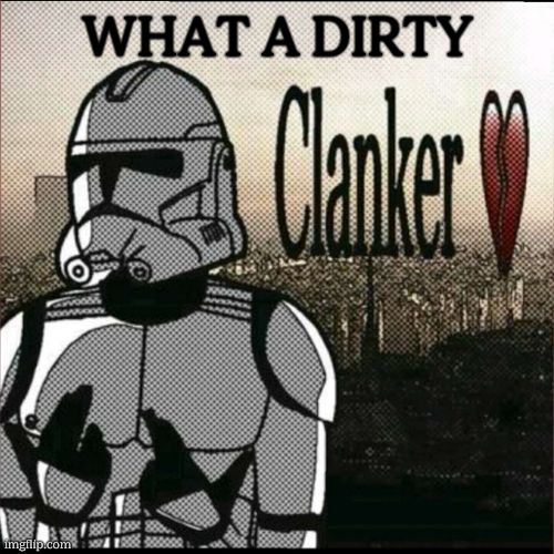 I hate those FILTHY and VILE and DISGUSTING rotten Clankers | WHAT A DIRTY | image tagged in i hate those filthy and vile and disgusting rotten clankers | made w/ Imgflip meme maker