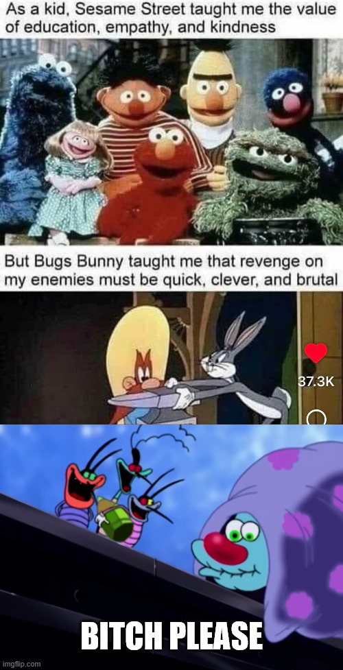 Childhood Shows | BITCH PLEASE | image tagged in funny,true,climbing,lattice climbing,bugs bunny,oggy and the cockroaches | made w/ Imgflip meme maker