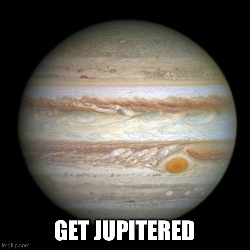 Jupiter | GET JUPITERED | image tagged in jupiter | made w/ Imgflip meme maker