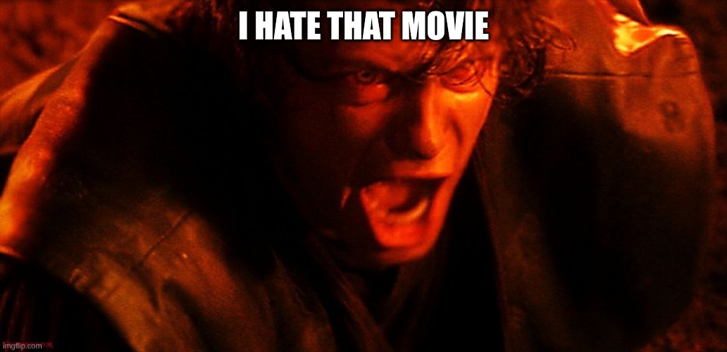 I HATE THAT MOVIE | image tagged in anakin i hate you | made w/ Imgflip meme maker