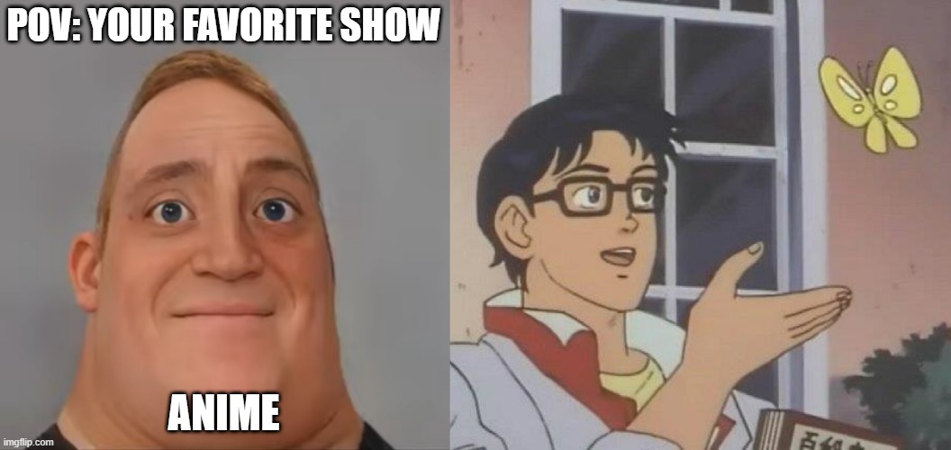 Mr Incredible becoming Loser: Your favorite show (Part 3) | POV: YOUR FAVORITE SHOW; ANIME | image tagged in mr incredible realistic,memes,is this a pigeon | made w/ Imgflip meme maker