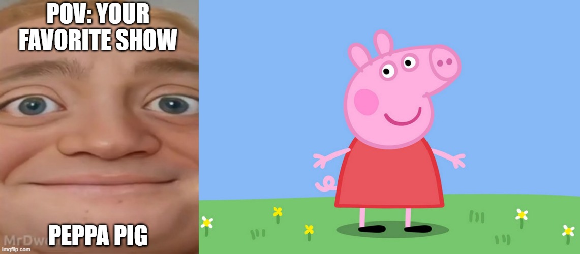 Mr Incredible becoming Loser: Your favorite show (Part 4) | POV: YOUR FAVORITE SHOW; PEPPA PIG | image tagged in mrdweller phase 2 5,peppa pig | made w/ Imgflip meme maker