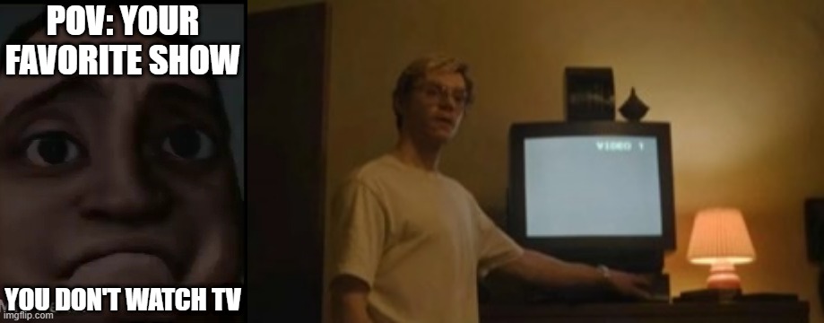 Mr Incredible becoming Loser: Your favorite show (Part 6) | POV: YOUR FAVORITE SHOW; YOU DON'T WATCH TV | image tagged in mrdweller phase 4,jeffrey dahmer tv | made w/ Imgflip meme maker