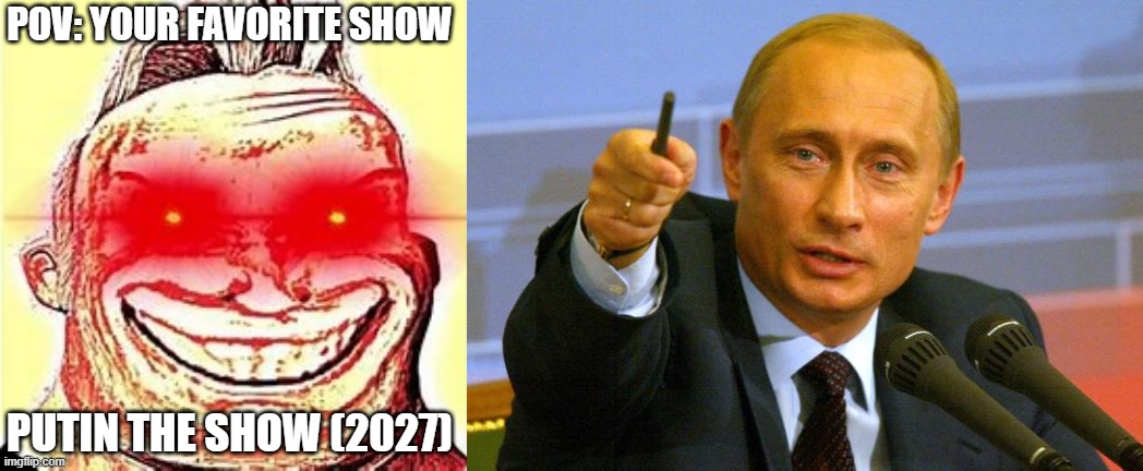 Mr Incredible becoming Loser: Your favorite show (Part 7) | POV: YOUR FAVORITE SHOW; PUTIN THE SHOW (2027) | image tagged in mr incredible becomes canny phase 9,memes,good guy putin | made w/ Imgflip meme maker