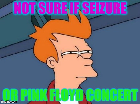 Futurama Fry Meme | NOT SURE IF SEIZURE OR PINK FLOYD CONCERT | image tagged in memes,futurama fry | made w/ Imgflip meme maker