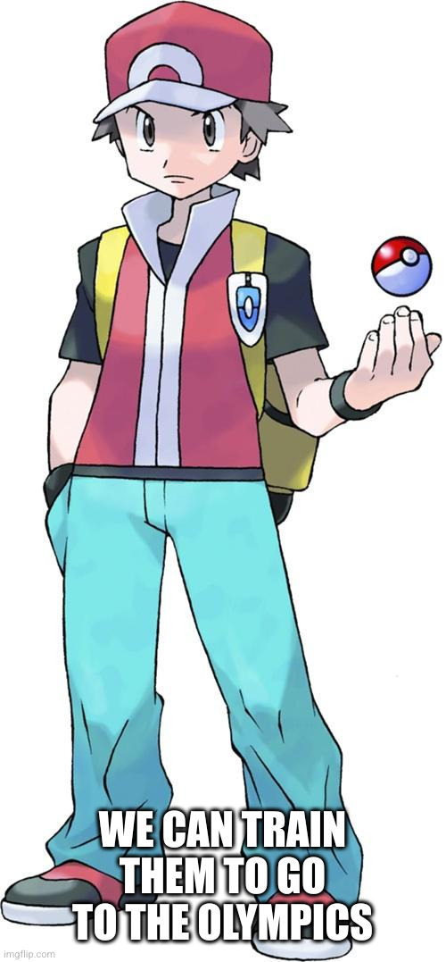 Pokemon trainer | WE CAN TRAIN THEM TO GO TO THE OLYMPICS | image tagged in pokemon trainer | made w/ Imgflip meme maker