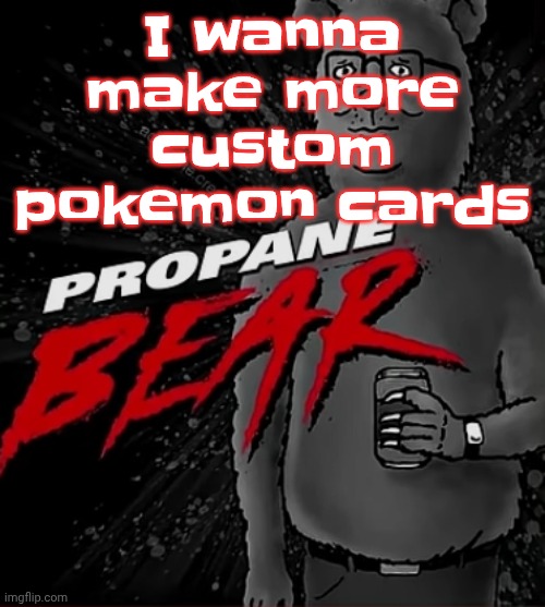 Propane bear | I wanna make more custom pokemon cards | image tagged in propane bear | made w/ Imgflip meme maker
