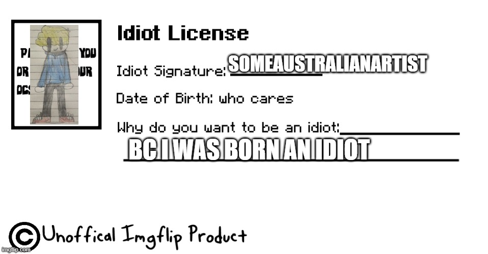 Idiot License | SOMEAUSTRALIANARTIST BC I WAS BORN AN IDIOT | image tagged in idiot license | made w/ Imgflip meme maker