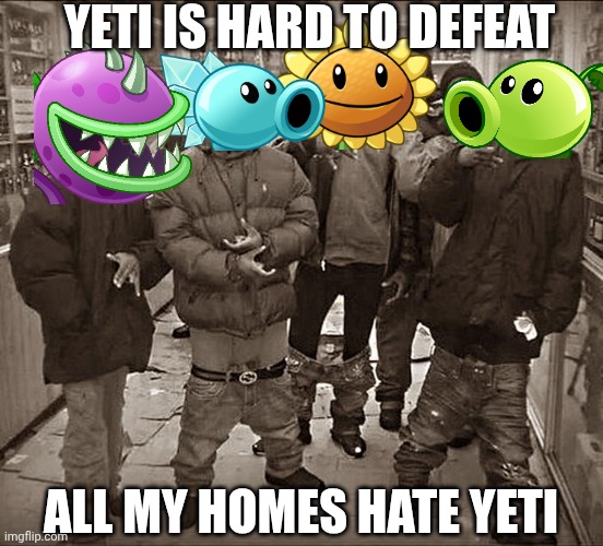 Who invited yeti to the series? | YETI IS HARD TO DEFEAT; ALL MY HOMES HATE YETI | image tagged in all my homies hate,plants vs zombies | made w/ Imgflip meme maker