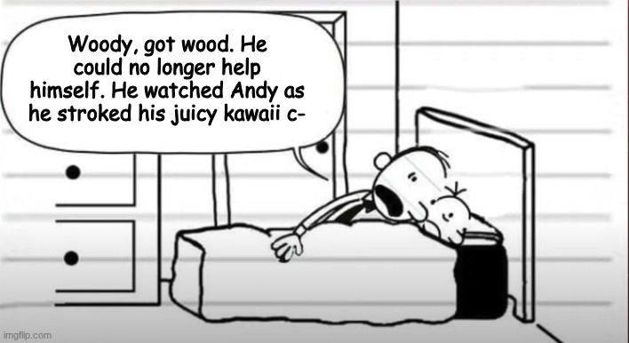 Frank whispering in Greg's ear | Woody, got wood. He could no longer help himself. He watched Andy as he stroked his juicy kawaii c- | image tagged in frank whispering in greg's ear,diary of a wimpy kid,toy story,copypasta,memes,shitpost | made w/ Imgflip meme maker