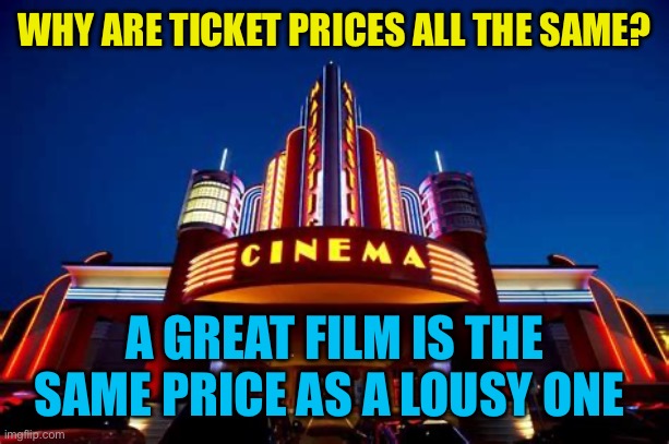 Is Anything else priced like this? | WHY ARE TICKET PRICES ALL THE SAME? A GREAT FILM IS THE SAME PRICE AS A LOUSY ONE | image tagged in gifs,funny,movies,bad movies,unfair | made w/ Imgflip meme maker