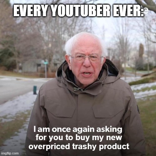 Bernie I Am Once Again Asking For Your Support | EVERY YOUTUBER EVER:; for you to buy my new overpriced trashy product | image tagged in memes,bernie i am once again asking for your support | made w/ Imgflip meme maker