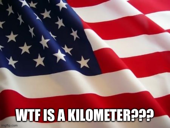 American flag | WTF IS A KILOMETER??? | image tagged in american flag | made w/ Imgflip meme maker
