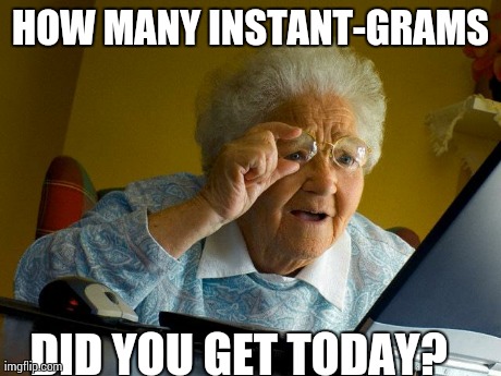 Grandma Finds The Internet Meme | HOW MANY INSTANT-GRAMS DID YOU GET TODAY? | image tagged in memes,grandma finds the internet,AdviceAnimals | made w/ Imgflip meme maker