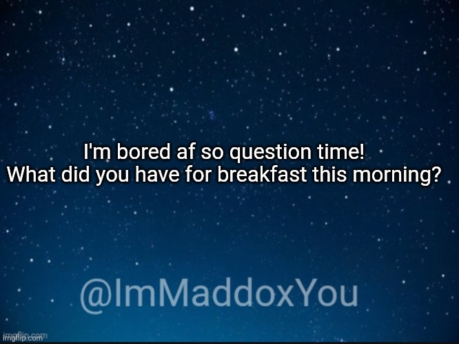 I had a bowl of frosted flakes and some coffee | I'm bored af so question time!
What did you have for breakfast this morning? | image tagged in immaddoxyou template | made w/ Imgflip meme maker