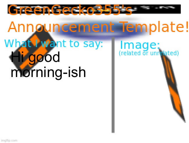I dunno good “noon?” | Hi good morning-ish | image tagged in greengecko355 announcement temp | made w/ Imgflip meme maker