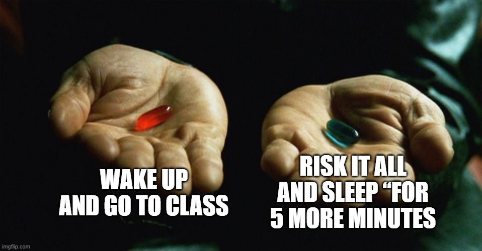 Red pill blue pill | WAKE UP AND GO TO CLASS; RISK IT ALL AND SLEEP “FOR 5 MORE MINUTES | image tagged in red pill blue pill | made w/ Imgflip meme maker